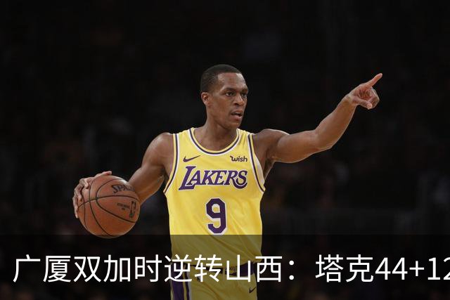 广厦双加时逆转山西：塔克44+12+9 孙铭徽29分胡金秋21+12