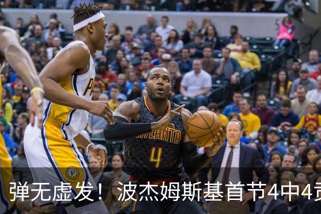 弹无虚发！波杰姆斯基首节4中4贡献9分 三分1中1