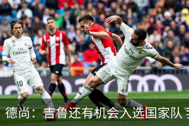德尚：吉鲁还有机会入选国家队 我很清楚他的能力