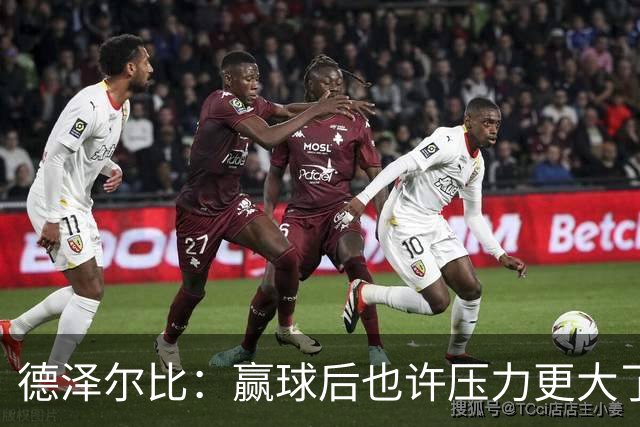 德泽尔比：赢球后也许压力更大了；波罗可以出战乌多基还不行