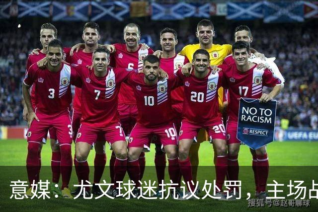 意媒：尤文球迷抗议处罚，主场战拉齐奥不进场