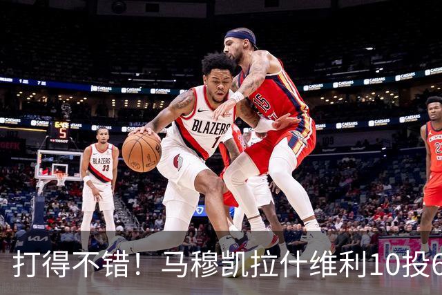 打得不错！马穆凯拉什维利10投6中&三分4中3得到15分2板2助