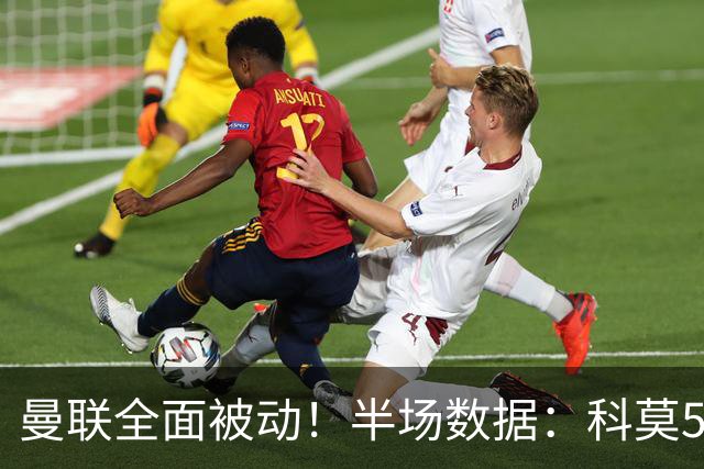 曼联全面被动！半场数据：科莫5射3正；曼联3射0正，控球率36%