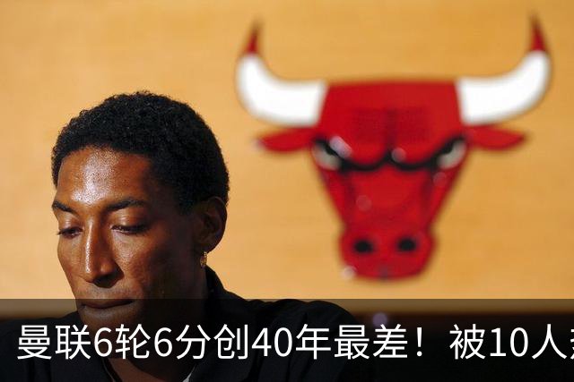 曼联6轮6分创40年最差！被10人热刺补时绝平，球迷嘘声停不下来