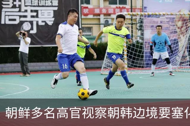 朝鲜多名高官视察朝韩边境要塞化工地