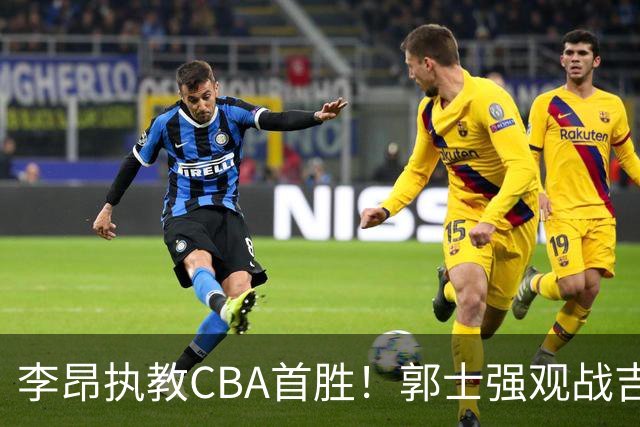 李昂执教CBA首胜！郭士强观战吉林拒新疆21分逆转 姜伟泽19+7