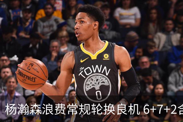 杨瀚森浪费常规轮换良机 6+7+2含金量并不高？