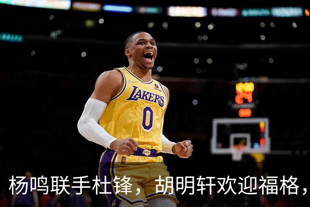 杨鸣联手杜锋，胡明轩欢迎福格，辽宁广东成一家，CBA真乱了
