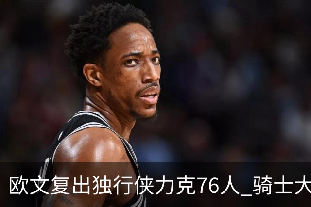 欧文复出独行侠力克76人 骑士大胜国王6连胜