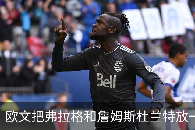 欧文把弗拉格和詹姆斯杜兰特放一起：他让我想起那两个人