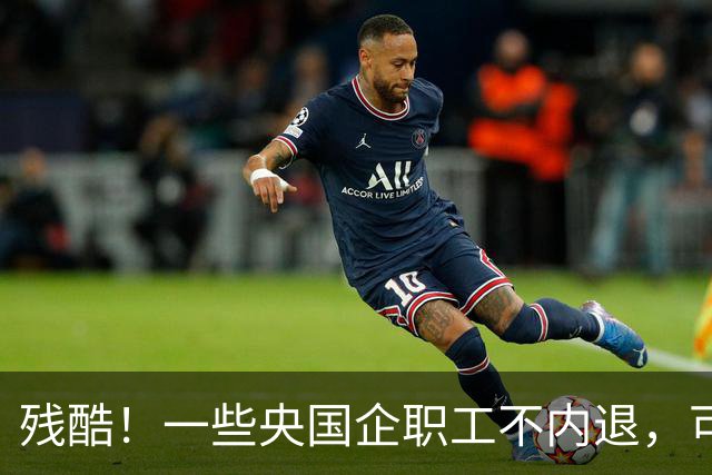 残酷！一些央国企职工不内退，可能连继续留下来的机会也没有了