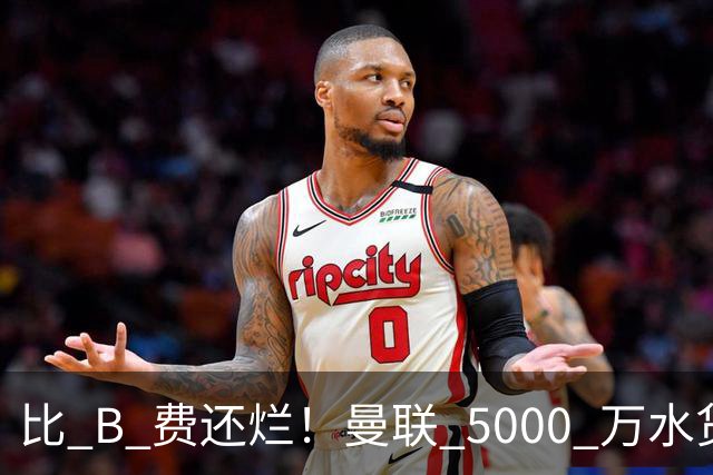 比 B 费还烂！曼联 5000 万水货彻底现形！这笔堪比滕哈格时代