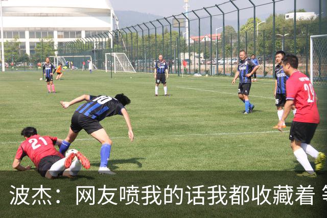 波杰：网友喷我的话我都收藏着 等我进全明星再看他们怎么说