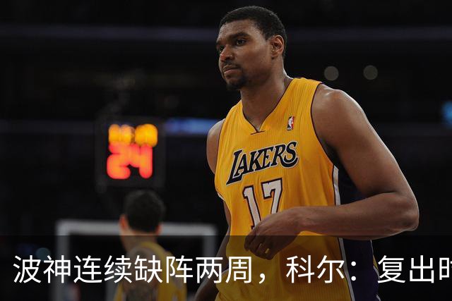 波神连续缺阵两周，科尔：复出时间未定