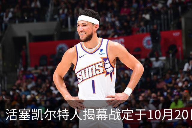 活塞凯尔特人揭幕战定于10月20日下午3点开打