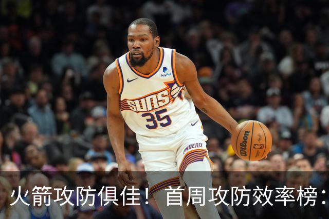 火箭攻防俱佳！首周攻防效率榜：火箭进攻第一 净效率第二