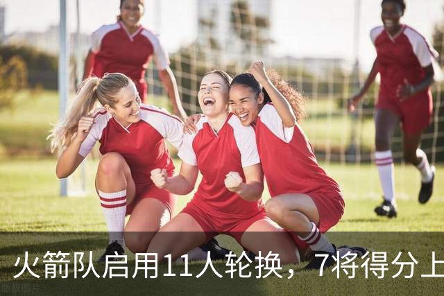 火箭队启用11人轮换，7将得分上双，底薪射手高效11分，弥补阿门短板