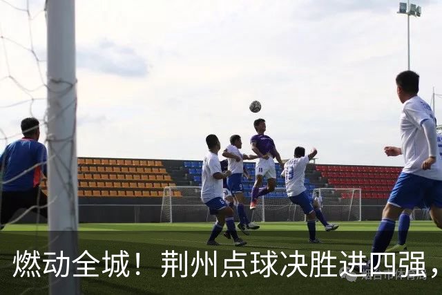 燃动全城！荆州点球决胜进四强，半决赛主场火热招商