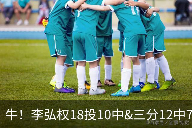 牛！李弘权18投10中&三分12中7砍下27分6板1断
