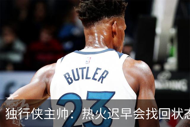 独行侠主帅：热火迟早会找回状态 不是能不能做到 而是何时做到