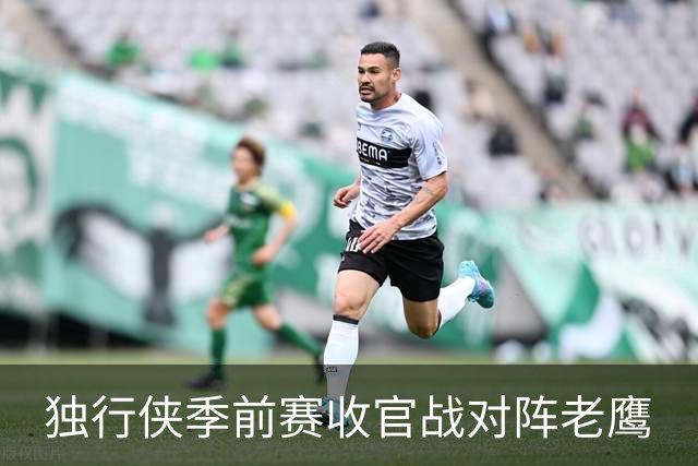 独行侠季前赛收官战对阵老鹰