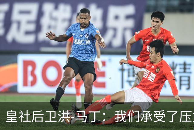 皇社后卫洪-马丁：我们承受了压力，但拿到3分很重要