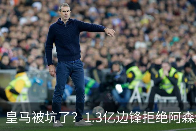 皇马被坑了？1.3亿边锋拒绝阿森纳，高薪续约6年，7场0进球1红牌