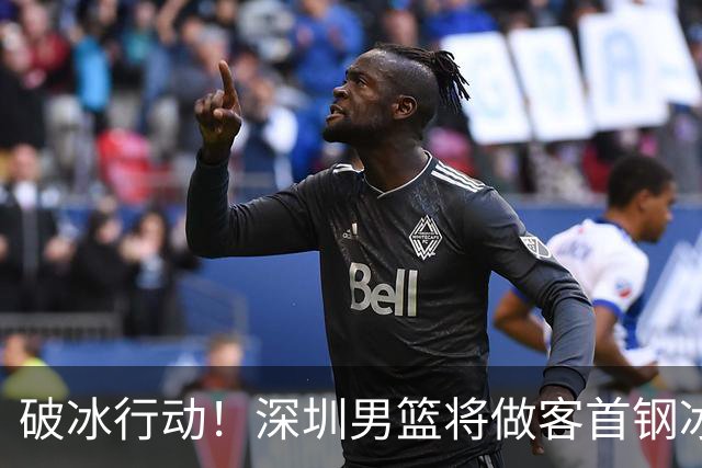 破冰行动！深圳男篮将做客首钢冰球馆 挑战实力强劲的北京男篮