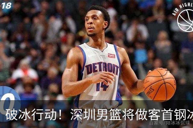破冰行动！深圳男篮将做客首钢冰球馆 挑战实力强劲的北京男篮
