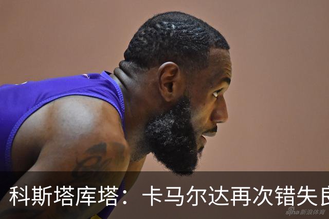 科斯塔库塔：卡马尔达再次错失良机，想找回信心需要进球