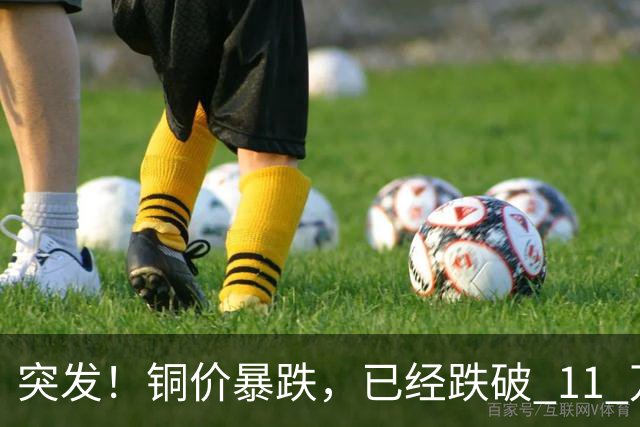 突发！铜价暴跌，已经跌破 11 万关口！