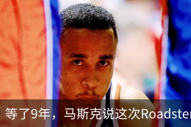 等了9年，马斯克说这次Roadster演示可能是"炸弹"