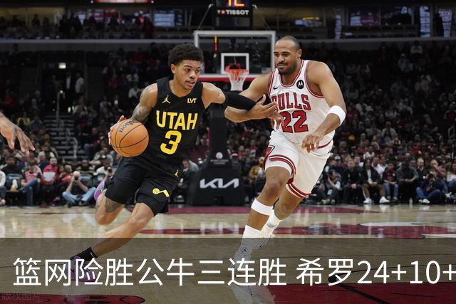 篮网险胜公牛三连胜 希罗24+10+9热火轻取奇才
