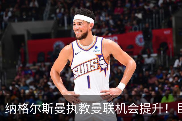 纳格尔斯曼执教曼联机会提升！巨头声名扫地，恐致埃迪豪无缘帅位