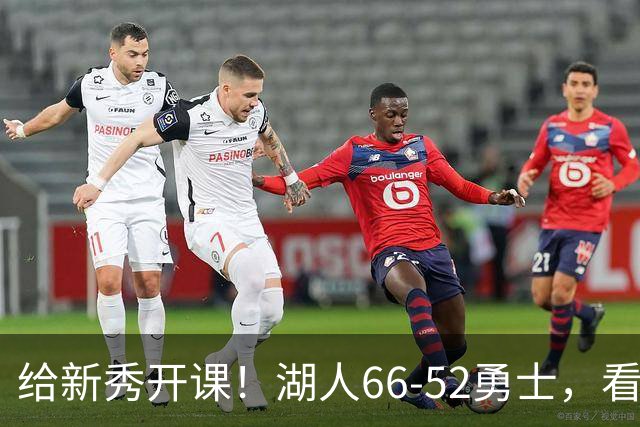 给新秀开课！湖人66-52勇士，看数据：他就是头号功臣！