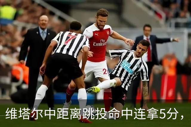 维塔尔中距离跳投命中连拿5分，浙江领先9分打停四川