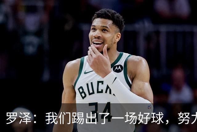 罗泽：我们踢出了一场好球，努力终于有了回报