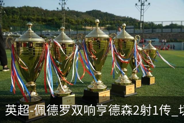 英超-佩德罗双响亨德森2射1传 切尔西5-1胜伯恩茅斯