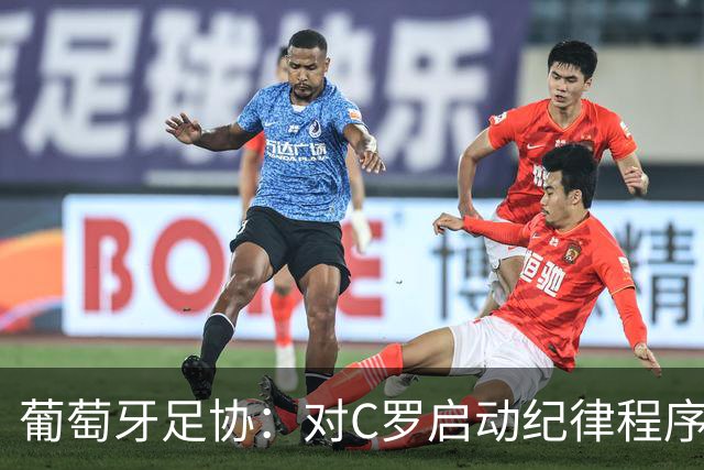 葡萄牙足协：对C罗启动纪律程序 实施非自动预防性停赛