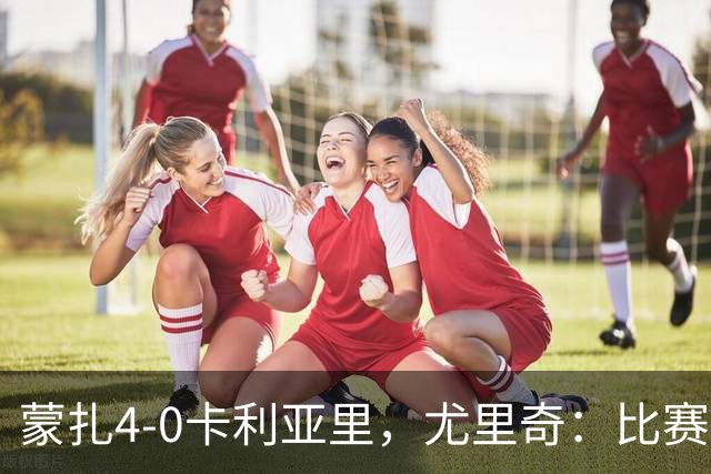 蒙扎4-0卡利亚里，尤里奇：比赛其实很艰难，下半场调整奏效
