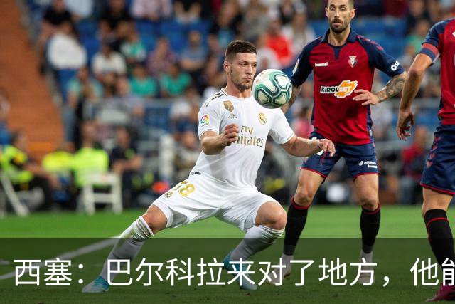 西塞：巴尔科拉来对了地方，他能在利物浦大放异彩