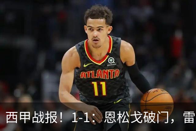 西甲战报！1-1：恩松戈破门，雷克纳绝平，莱万特战平拉科鲁尼亚
