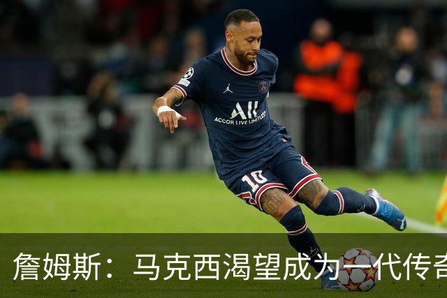 詹姆斯：马克西渴望成为一代传奇 我会将经验倾囊相授