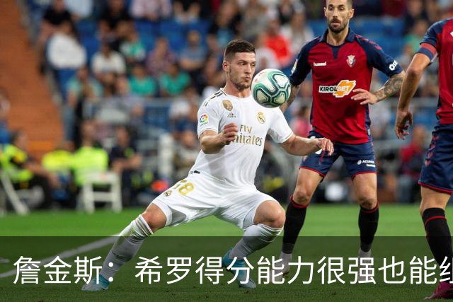 詹金斯：希罗得分能力很强也能组织进攻 我们还在继续相互了解
