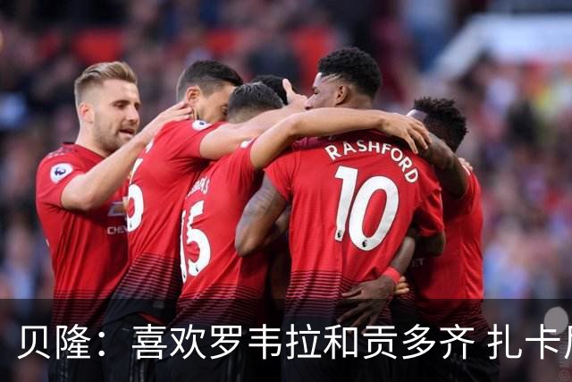 贝隆：喜欢罗韦拉和贡多齐 扎卡尼很有天赋