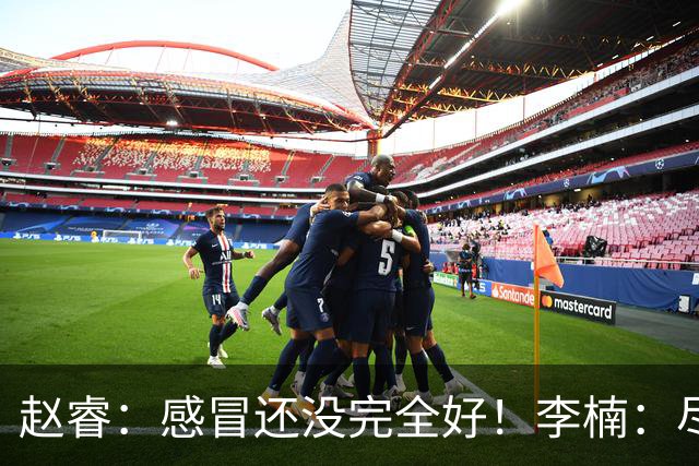 赵睿：感冒还没完全好！李楠：尽量让球员健康出战