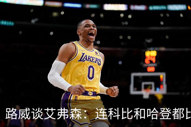 路威谈艾弗森：连科比和哈登都比不上他的客场人气 那简直太疯狂