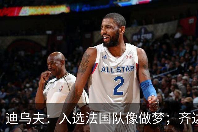 迪乌夫：入选法国队像做梦；齐达内整个足球世界都意义重大