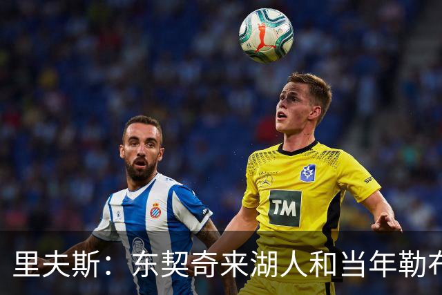 里夫斯：东契奇来湖人和当年勒布朗情况不同 后者当时被科蜜排斥