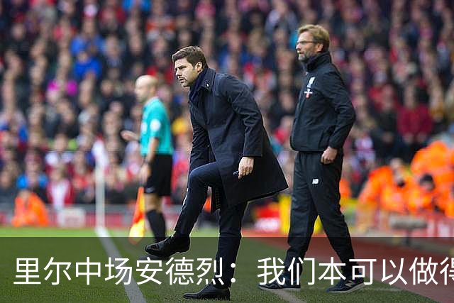 里尔中场安德烈：我们本可以做得更好；阿森纳支是非常强的队